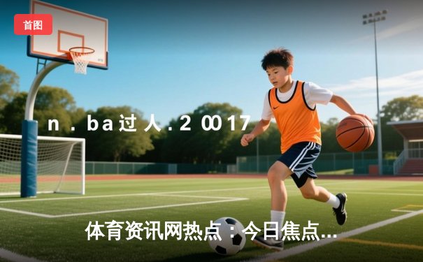 体育资讯网热点：今日焦点新闻