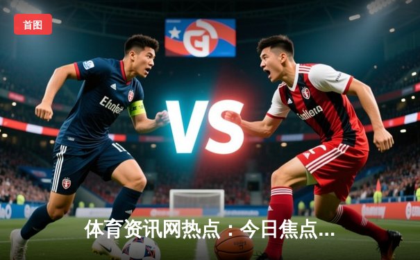体育资讯网热点：今日焦点新闻