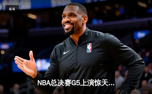 NBA总决赛G5上演惊天逆转：凯尔特人绝地反击将系列赛拖入抢七 - 4