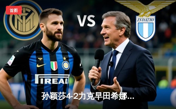 孙颖莎4-2力克早田希娜勇夺WTT新加坡大满贯女单冠军，国乒包揽五冠彰显统治力