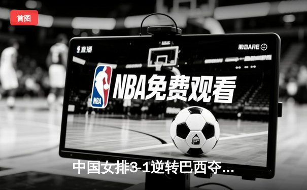 中国女排3-1逆转巴西夺世联赛开门红，李盈莹28分冠全场