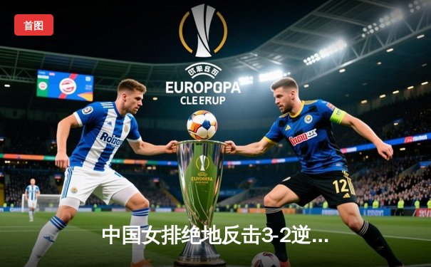 中国女排绝地反击3-2逆转巴西，李盈莹狂砍28分闪耀世界联赛