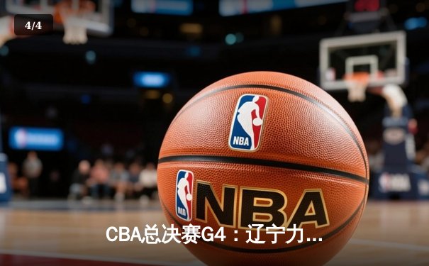 CBA总决赛G4：辽宁力克新疆夺赛点，赵继伟关键三分定乾坤 - 4