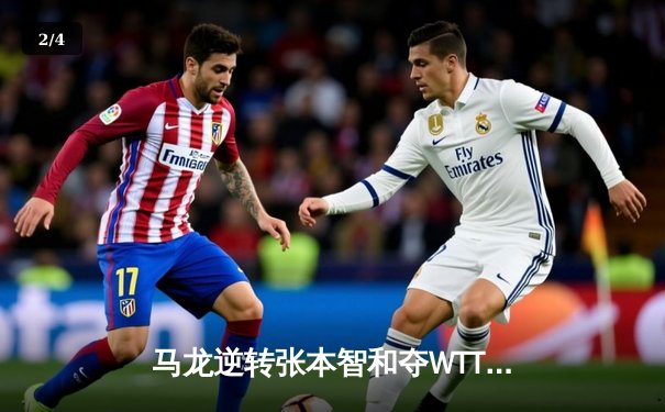 马龙逆转张本智和夺WTT澳门冠军赛男单冠军，斩获赛季第二冠 - 2