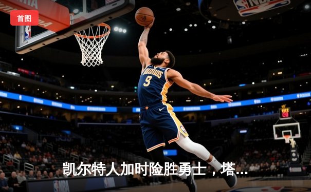 凯尔特人加时险胜勇士，塔图姆44分创赛季新高