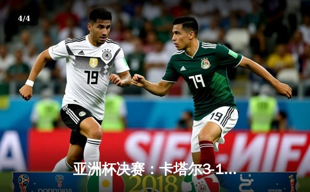 亚洲杯决赛：卡塔尔3-1力克日本成功卫冕，阿菲夫帽子戏法闪耀多哈 - 4