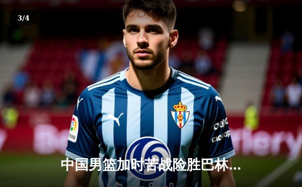 中国男篮加时苦战险胜巴林，锁定世界杯预选赛关键胜利 - 3