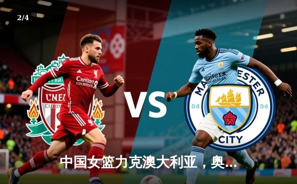 中国女篮力克澳大利亚，奥运热身赛两连胜展现强大实力 - 2