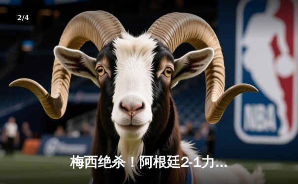 梅西绝杀！阿根廷2-1力克巴西，南美超级经典赛上演史诗对决 - 2