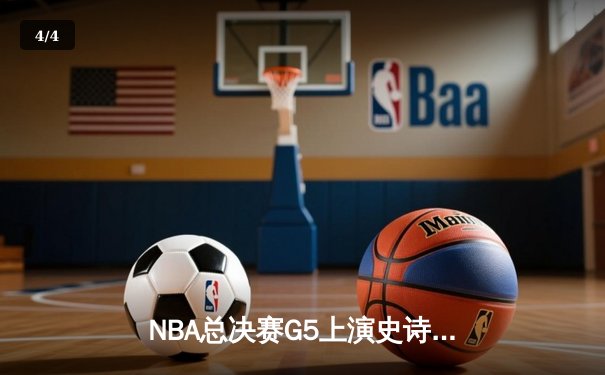 NBA总决赛G5上演史诗逆转 独行侠险胜凯尔特人续写传奇 - 4