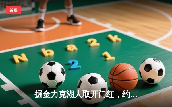 掘金力克湖人取开门红，约基奇全能发挥詹姆斯空砍准三双