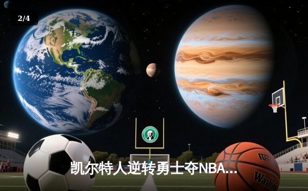 凯尔特人逆转勇士夺NBA总冠军，塔图姆荣膺FMVP - 2