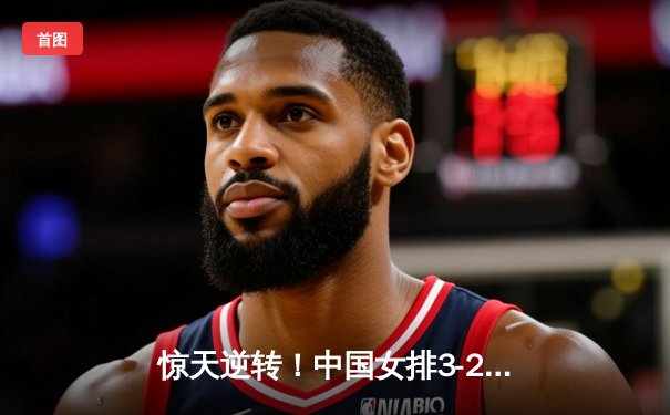 惊天逆转！中国女排3-2力克巴西夺世联赛开门红，李盈莹28分冠全场