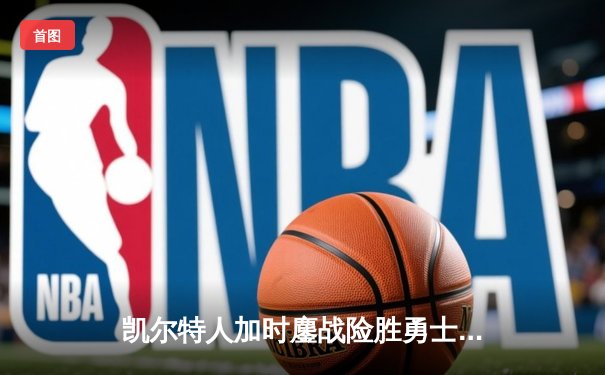 凯尔特人加时鏖战险胜勇士，塔图姆44分创赛季新高