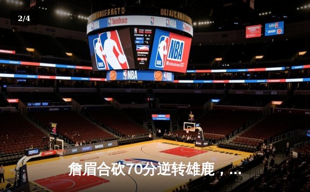 詹眉合砍70分逆转雄鹿，湖人加时险胜锁定季中锦标赛四强 - 2