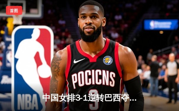 中国女排3-1逆转巴西夺冠，朱婷狂砍28分荣膺MVP