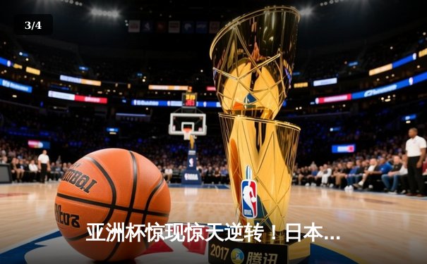 亚洲杯惊现惊天逆转！日本男篮加时赛绝杀澳大利亚创历史 - 3