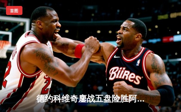 德约科维奇鏖战五盘险胜阿尔卡拉斯 温网卫冕之路迎史诗级挑战