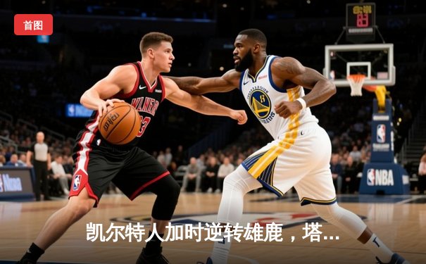 凯尔特人加时逆转雄鹿，塔图姆46分创纪录之夜