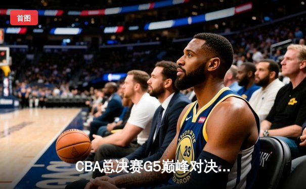 CBA总决赛G5巅峰对决：辽宁本钢加时险胜广东宏远，赵继伟37分加冕FMVP