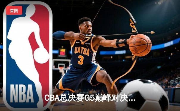 CBA总决赛G5巅峰对决：辽宁本钢加时险胜广东宏远，赵继伟37分加冕FMVP