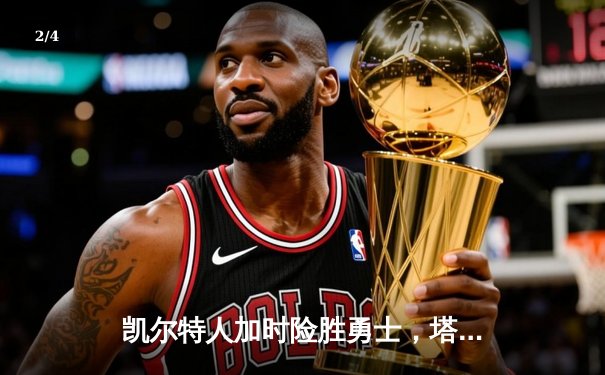 凯尔特人加时险胜勇士，塔图姆44分创赛季新高 - 2