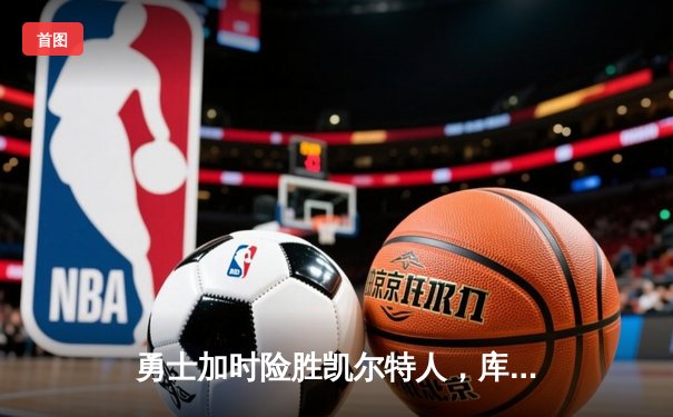 勇士加时险胜凯尔特人，库里狂砍43分率队夺赛点